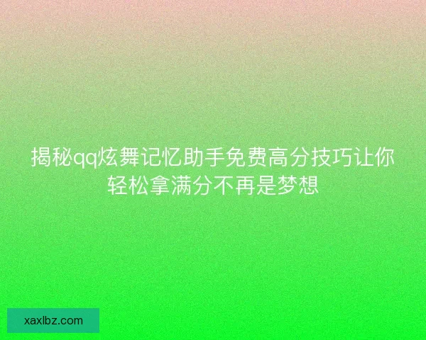 揭秘qq炫舞记忆助手免费高分技巧让你轻松拿满分不再是梦想