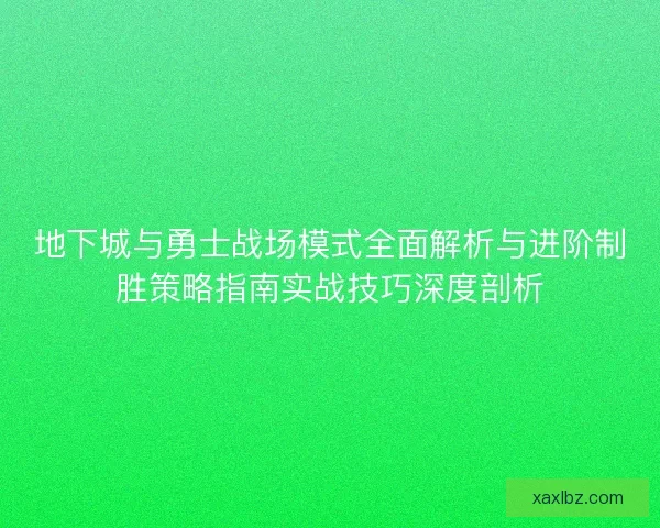 地下城与勇士战场模式全面解析与进阶制胜策略指南实战技巧深度剖析
